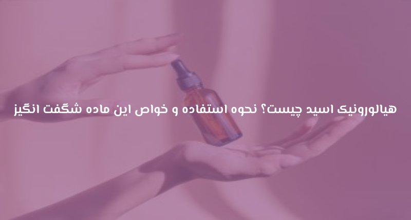 هیالورونیک اسید چیست؟ نحوه استفاده و خواص این ماده شگفت انگیز