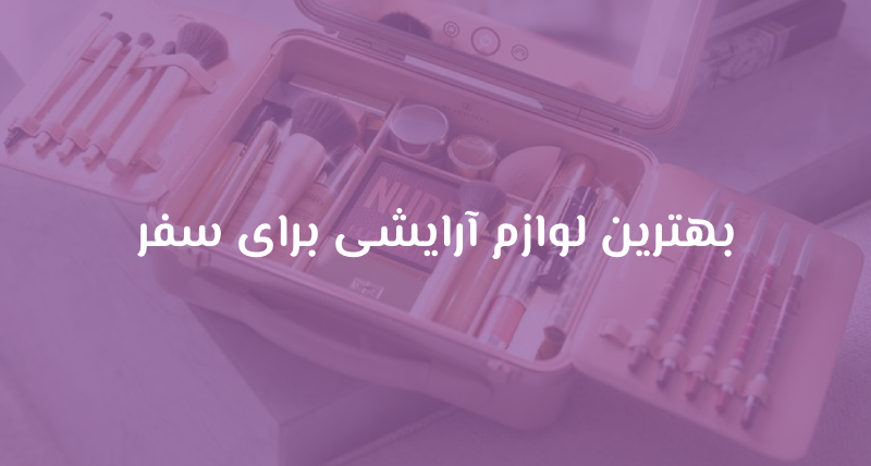 بهترین لوازم آرایشی برای سفر
