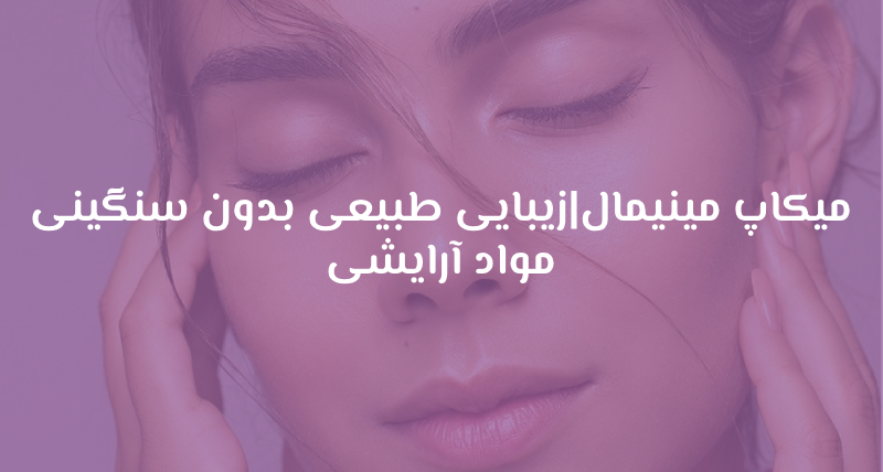 میکاپ مینیمال|زیبایی طبیعی بدون سنگینی مواد آرایشی