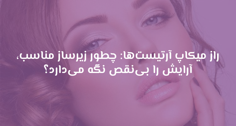 راز میکاپ آرتیست‌ها: چطور زیرساز مناسب، آرایش را بی‌نقص نگه می‌دارد؟