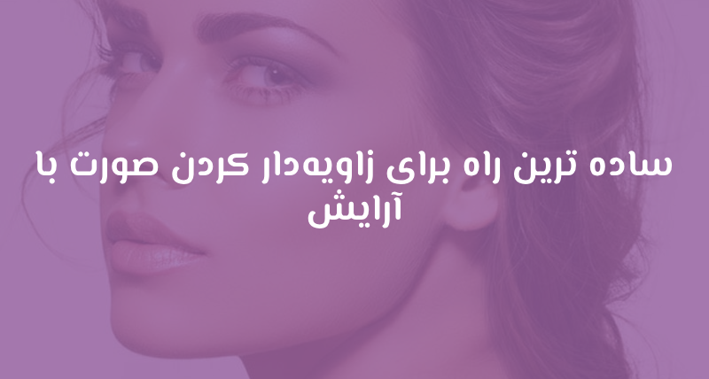 ساده ترین راه برای زاویه‌دار کردن صورت با آرایش