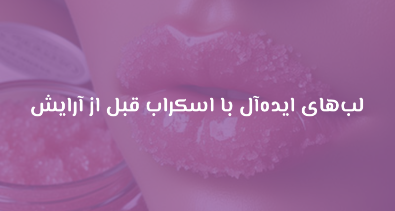 لب‌های ایده‌آل با اسکراب قبل از آرایش