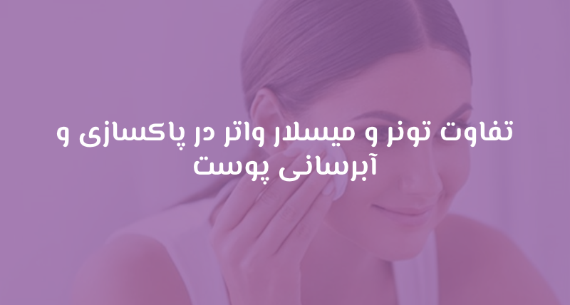 تفاوت تونر و میسلار واتر در پاکسازی و آبرسانی پوست
